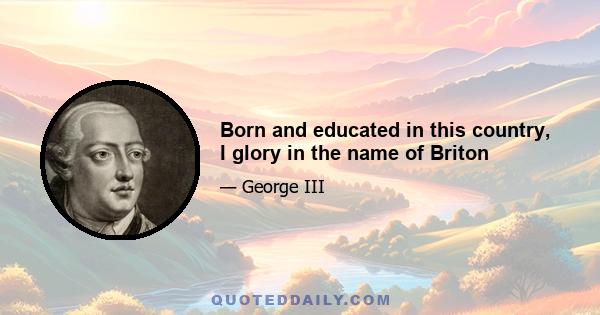 Born and educated in this country, I glory in the name of Briton