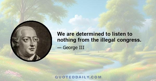 We are determined to listen to nothing from the illegal congress.