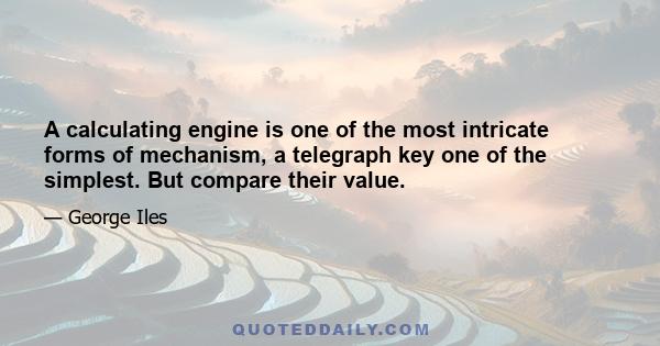 A calculating engine is one of the most intricate forms of mechanism, a telegraph key one of the simplest. But compare their value.