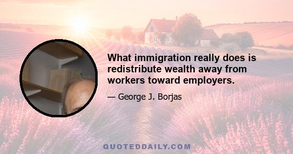 What immigration really does is redistribute wealth away from workers toward employers.