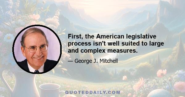 First, the American legislative process isn't well suited to large and complex measures.