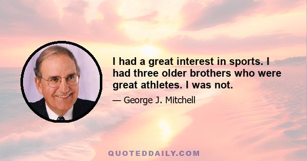 I had a great interest in sports. I had three older brothers who were great athletes. I was not.