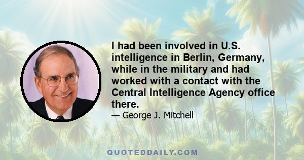 I had been involved in U.S. intelligence in Berlin, Germany, while in the military and had worked with a contact with the Central Intelligence Agency office there.