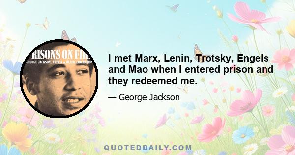 I met Marx, Lenin, Trotsky, Engels and Mao when I entered prison and they redeemed me.