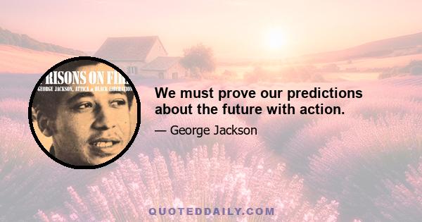 We must prove our predictions about the future with action.