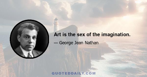 Art is the sex of the imagination.