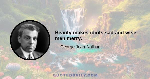 Beauty makes idiots sad and wise men merry.