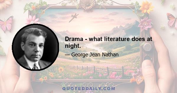 Drama - what literature does at night.