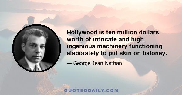 Hollywood is ten million dollars worth of intricate and high ingenious machinery functioning elaborately to put skin on baloney.