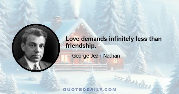 Love demands infinitely less than friendship.