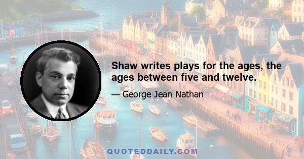 Shaw writes plays for the ages, the ages between five and twelve.