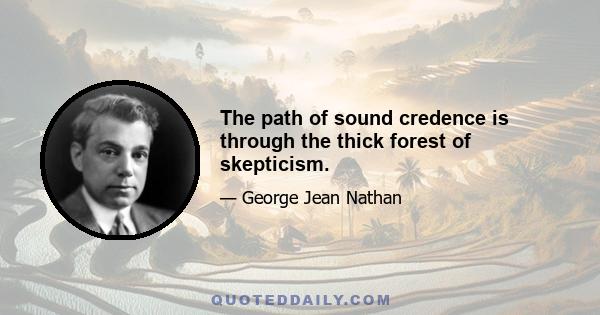 The path of sound credence is through the thick forest of skepticism.