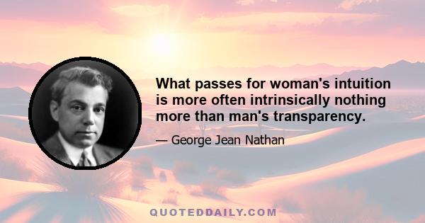 What passes for woman's intuition is more often intrinsically nothing more than man's transparency.