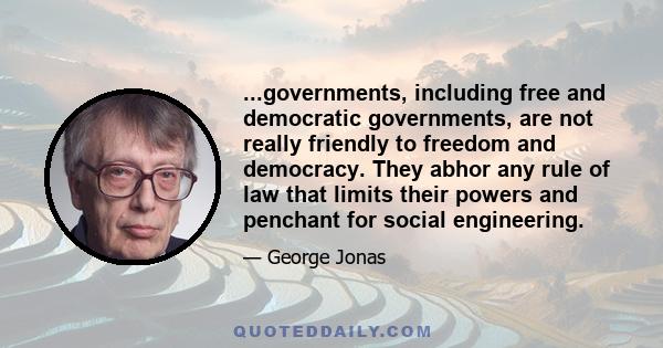 ...governments, including free and democratic governments, are not really friendly to freedom and democracy. They abhor any rule of law that limits their powers and penchant for social engineering.