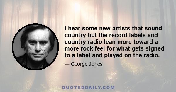 I hear some new artists that sound country but the record labels and country radio lean more toward a more rock feel for what gets signed to a label and played on the radio.