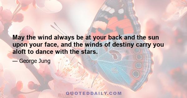 May the wind always be at your back and the sun upon your face, and the winds of destiny carry you aloft to dance with the stars.