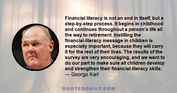 Financial literacy is not an end in itself, but a step-by-step process. It begins in childhood and continues throughout a person's life all the way to retirement. Instilling the financial-literacy message in children is 