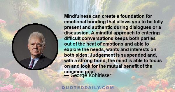 Mindfulness can create a foundation for emotional bonding that allows you to be fully present and authentic during dialogues or a discussion. A mindful approach to entering difficult conversations keeps both parties out 