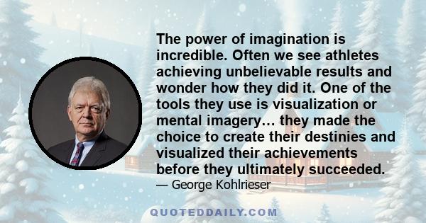 The power of imagination is incredible. Often we see athletes achieving unbelievable results and wonder how they did it. One of the tools they use is visualization or mental imagery… they made the choice to create their 