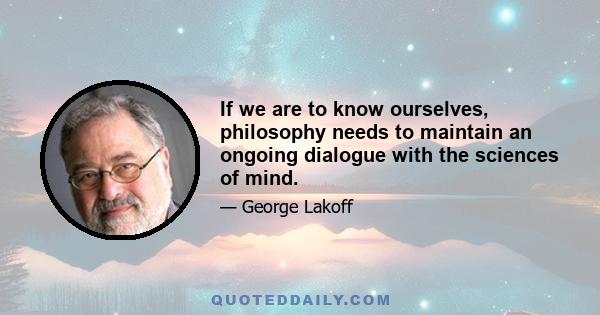 If we are to know ourselves, philosophy needs to maintain an ongoing dialogue with the sciences of mind.