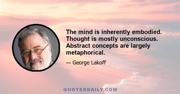 The mind is inherently embodied. Thought is mostly unconscious. Abstract concepts are largely metaphorical.