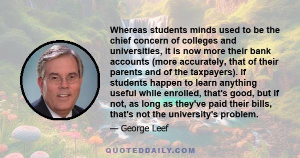 Whereas students minds used to be the chief concern of colleges and universities, it is now more their bank accounts (more accurately, that of their parents and of the taxpayers). If students happen to learn anything