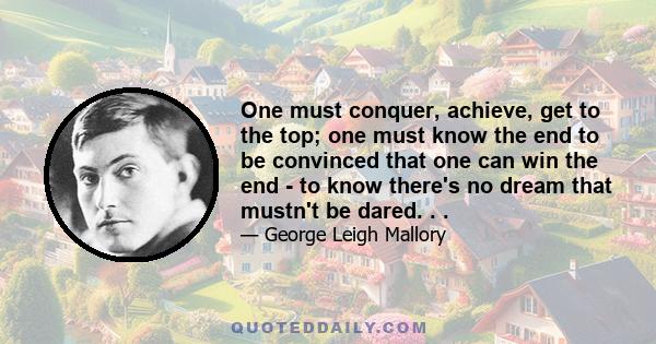 One must conquer, achieve, get to the top; one must know the end to be convinced that one can win the end - to know there's no dream that mustn't be dared. . .