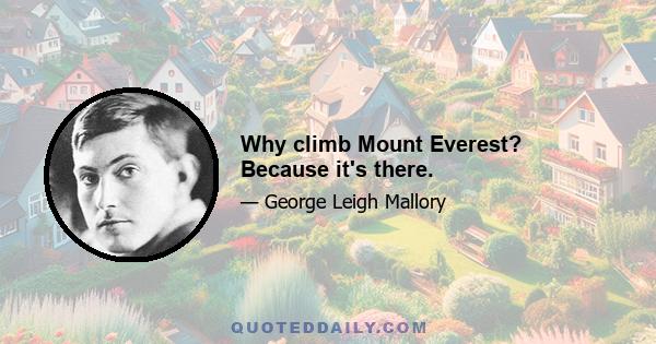 Why climb Mount Everest? Because it's there.