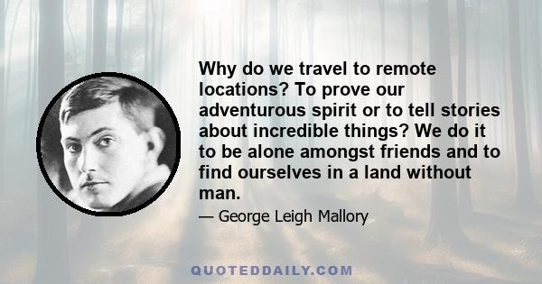 Why do we travel to remote locations? To prove our adventurous spirit or to tell stories about incredible things? We do it to be alone amongst friends and to find ourselves in a land without man.