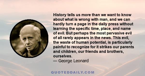 History tells us more than we want to know about what is wrong with man, and we can hardly turn a page in the daily press without learning the specific time, place, and name of evil. But perhaps the most pervasive evil