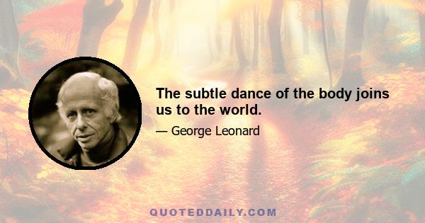 The subtle dance of the body joins us to the world.