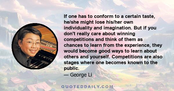 If one has to conform to a certain taste, he/she might lose his/her own individuality and imagination. But if you don't really care about winning competitions and think of them as chances to learn from the experience,