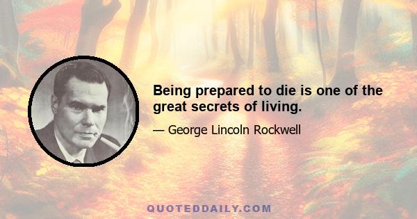 Being prepared to die is one of the great secrets of living.