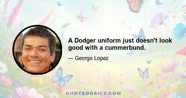 A Dodger uniform just doesn't look good with a cummerbund.