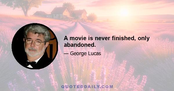 A movie is never finished, only abandoned.