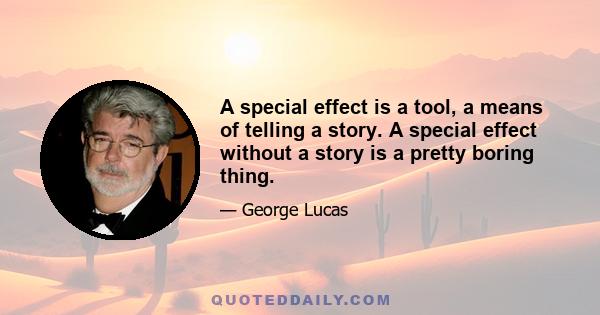 A special effect is a tool, a means of telling a story. A special effect without a story is a pretty boring thing.