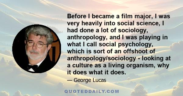 Before I became a film major, I was very heavily into social science, I had done a lot of sociology, anthropology, and I was playing in what I call social psychology, which is sort of an offshoot of