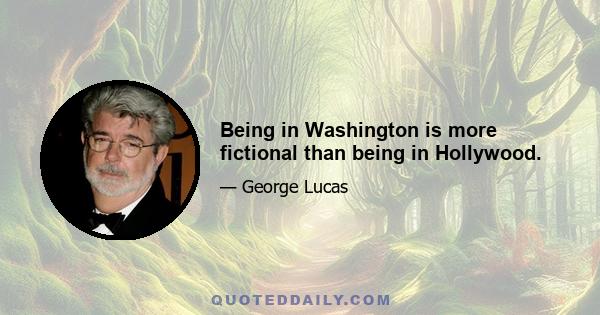 Being in Washington is more fictional than being in Hollywood.