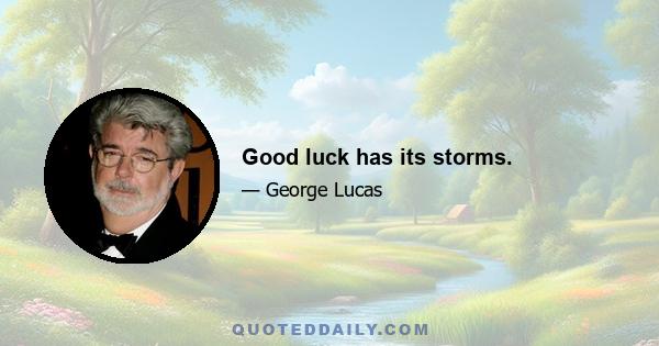 Good luck has its storms.