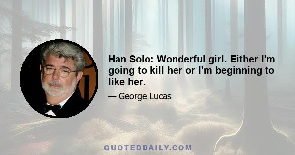 Han Solo: Wonderful girl. Either I'm going to kill her or I'm beginning to like her.