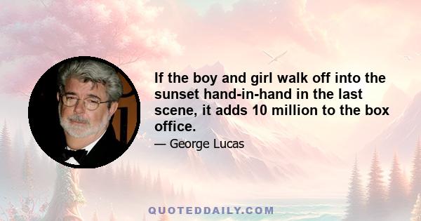 If the boy and girl walk off into the sunset hand-in-hand in the last scene, it adds 10 million to the box office.