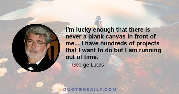 I'm lucky enough that there is never a blank canvas in front of me... I have hundreds of projects that I want to do but I am running out of time.