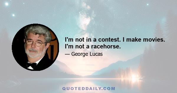 I'm not in a contest. I make movies. I'm not a racehorse.