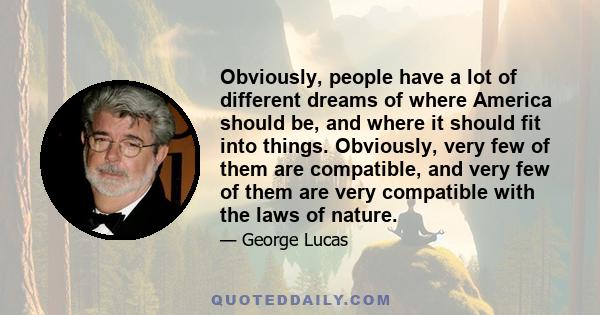 Obviously, people have a lot of different dreams of where America should be, and where it should fit into things. Obviously, very few of them are compatible, and very few of them are very compatible with the laws of