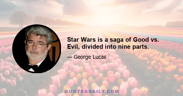 Star Wars is a saga of Good vs. Evil, divided into nine parts.