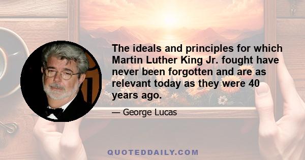 The ideals and principles for which Martin Luther King Jr. fought have never been forgotten and are as relevant today as they were 40 years ago.