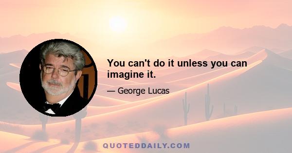 You can't do it unless you can imagine it.