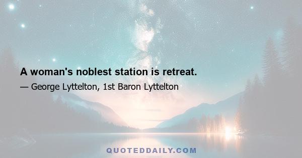 A woman's noblest station is retreat.