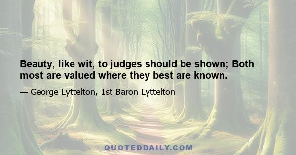 Beauty, like wit, to judges should be shown; Both most are valued where they best are known.