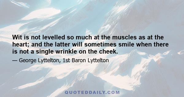 Wit is not levelled so much at the muscles as at the heart; and the latter will sometimes smile when there is not a single wrinkle on the cheek.